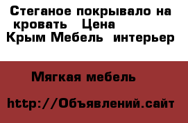 Стеганое покрывало на кровать › Цена ­ 10 000 - Крым Мебель, интерьер » Мягкая мебель   